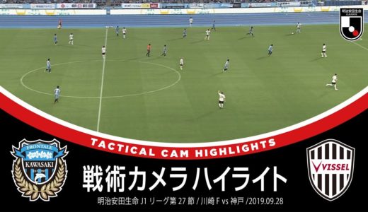 【サッカー戦術好き必見】「戦術カメラハイライト」明治安田生命Ｊ１第27節 川崎フロンターレ １－２ ヴィッセル神戸 2019年9月28日