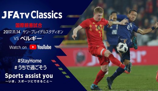 【無料フルマッチ配信】日本代表 vs ベルギー代表｜ 国際親善試合(2017.11.14)～JFATV Classics～