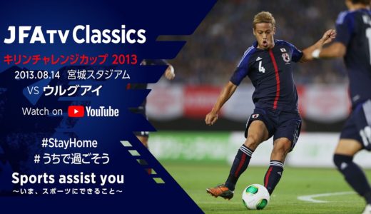 【無料フルマッチ配信】日本代表vsウルグアイ代表｜キリンチャレンジカップ2013(2013.08.14)～JFATV Classics～