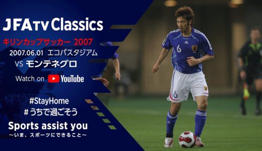 【無料フルマッチ配信】日本代表 vs モンテネグロ代表｜ キリンカップサッカー 2007(2007.06.01)～JFATV Classics～