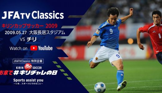 【無料フルマッチ配信】日本代表 vs チリ代表｜ キリンカップサッカー2009(2009.5.27)～JFATV Classics～