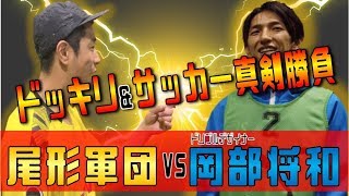 【ドッキリ＆サッカー真剣勝負】　尾形軍団vsドリブルデザイナー岡部将和