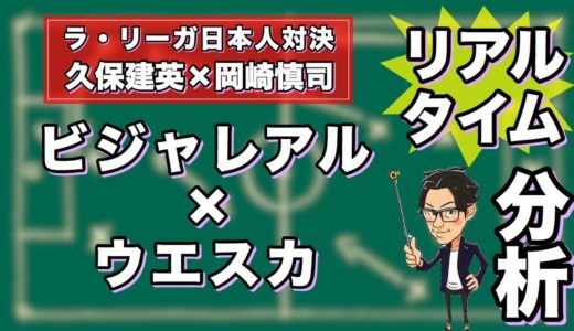 久保vs岡崎🇯🇵ラリーガ日本人対決🇪🇸ビジャレアル×ウエスカ【リアルタイム分析】