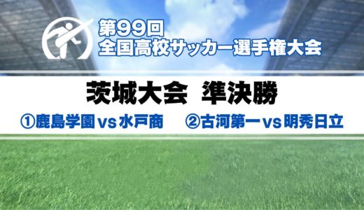 【高校サッカー茨城準決勝】鹿島学園vs水戸商/古河第一vs明秀日立