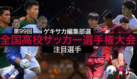 ゲキサカ編集部が選ぶ 高校サッカー選手権 注目選手18人【第99回全国高校サッカー選手権大会】