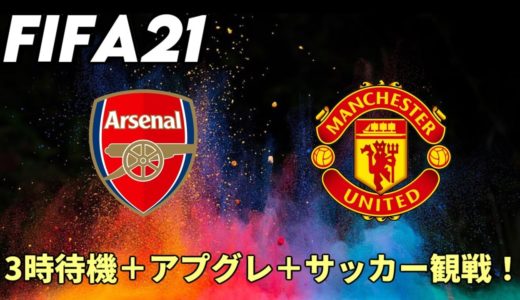 【FIFA21】サッカー観戦（Arsenal vs Man UTD)+3時待機+アプグレ！