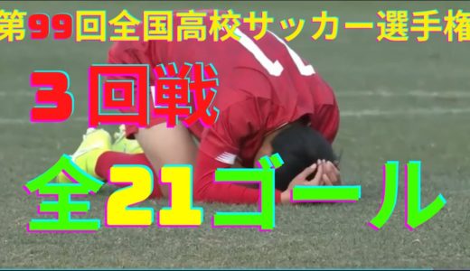 【第99回全国高校サッカー選手権大会】3回戦　全21ゴール