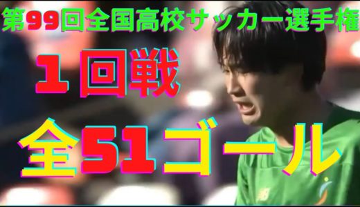 【第99回全国高校サッカー選手権大会】1回戦51ゴール集