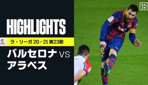 【バルセロナ×アラベス｜ハイライト】バルサがメッシの2発などで大勝しリーグ戦7連勝｜ラ・リーガ 第23節 | 2020-21