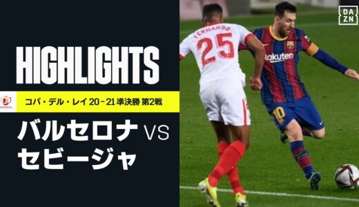 【バルセロナ×セビージャ｜ハイライト】バルサが大逆転でセビージャ撃破！ 2点差をひっくり返し決勝進出｜コパ・デル・レイ 準決勝 第2戦｜2020-21