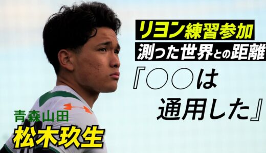 青森山田MF松木玖生は世界基準へ。リヨン練習参加で「通用したのは…」