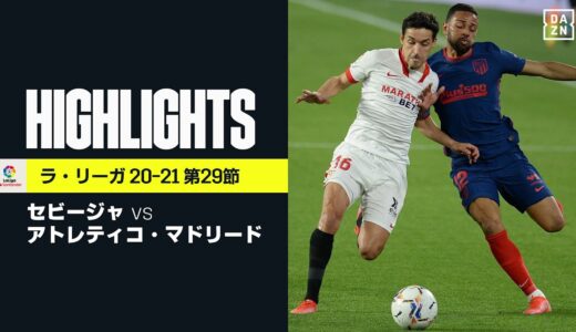 【セビージャ×アトレティコ・マドリード｜ハイライト】2014年以来のリーグ制覇を狙う首位アトレティコが今季3敗目｜ラ・リーガ第29節｜2020-21