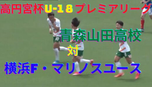 【高円宮杯U-18サッカープレミアリーグEAST2021】青森山田対横浜F･マリノスユース