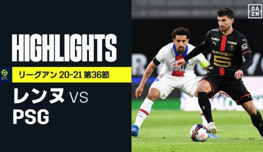 【レンヌ×PSG｜ハイライト】PSGがレンヌと痛恨の引き分け。残り2試合で首位リールとの勝ち点差が3に広がる｜リーグアン第36節｜2020-21