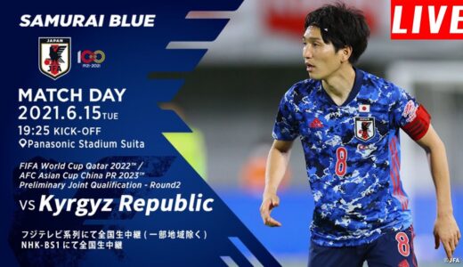 日本代表 vs キルギス代表 || サッカーワールドカップ W杯アジア2次予選 兼AFCアジアカップ予選   2021年6月15日