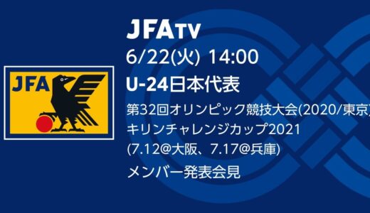 【LIVE】U-24日本代表　第32回オリンピック競技大会（東京／2020）／キリンチャレンジカップ2021(7.12@大阪、7.17＠兵庫) メンバー発表会見