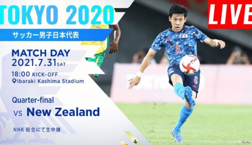 U-24日本代表 vs ニュージーランド Live!!! 東京２０２０オリンピック◇サッカー男子準々決勝 2021年07月31日