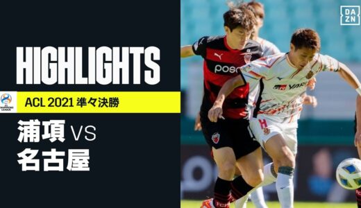 【浦項×名古屋｜ハイライト】浦項が後半3発で名古屋に勝利。日本勢は全チーム敗退となる｜AFCチャンピオンズリーグ 準々決勝｜2021