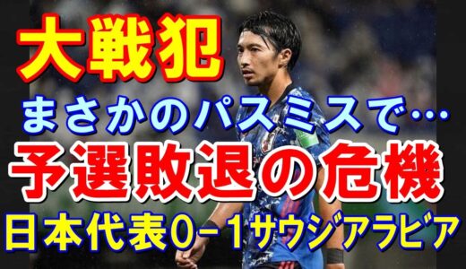 サッカー日本代表、サウジアラビアに0-1で敗れてW杯出場逸の危機…大戦犯・柴崎岳をなぜ使い続けたのか？日本代表 0-1 サウジアラビア代表【速報】