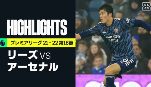 【リーズ×アーセナル｜ハイライト】マルティネッリの2ゴールなどでアーセナルが3連勝。冨安健洋は後半途中まで出場｜プレミアリーグ 第18節｜2021-22