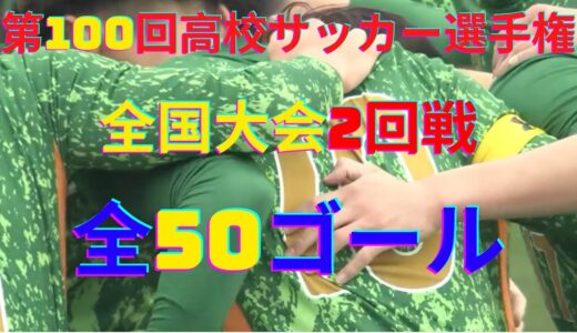 【第100回全国高校サッカー選手権】全国大会２回戦全50ゴール