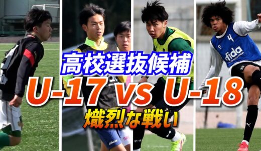 【U-18vsU-17】高校選抜候補が生き残りを懸けて激突！練習試合ハイライト