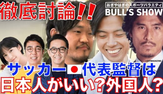 【徹底討論!!】サッカー日本代表監督は日本人がいい？外国人がいい？