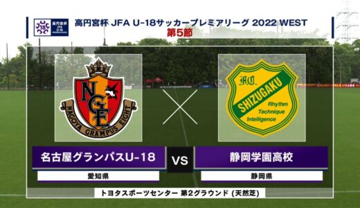 【ハイライト】高円宮杯 JFA U-18 サッカープレミアリーグ2022 WEST 第5節 名古屋グランパスU-18 vs. 静岡学園高校