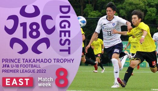 EAST 第8節ダイジェスト ｜ 高円宮杯 JFA U-18 サッカープレミアリーグ2022