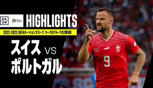 【スイス×ポルトガル｜ハイライト】UEFAネーションズリーグ｜リーグAグループ2第4節｜2022-23