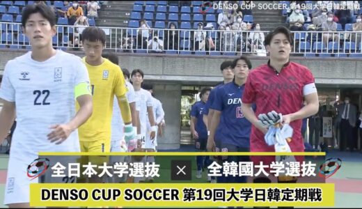 【サッカー】伝統の日韓戦！怪物ストライカーが躍動！全日本大学選抜vs全韓國大学選抜｜DENSO CUP SOCCER 第19回 大学日韓定期戦