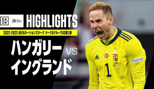 【ハンガリー×イングランド｜ハイライト】UEFAネーションズリーグ｜リーグAグループA3第1節｜2022-23