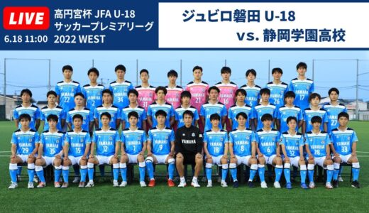 【ジュビロ磐田U-18 vs. 静岡学園高校】高円宮杯 JFA U-18 サッカープレミアリーグ 2022 WEST 第9節 (LIVE)