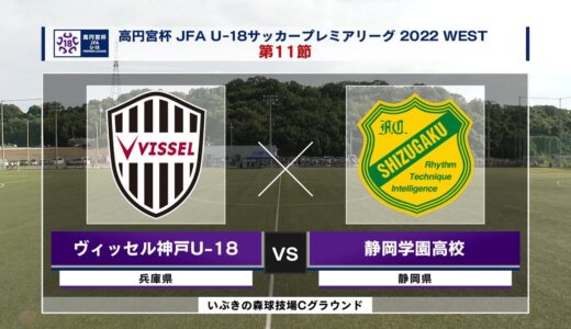 【ハイライト】ヴィッセル神戸U-18 vs. 静岡学園高校｜高円宮杯 JFA U-18 サッカープレミアリーグ2022 EAST  第11節