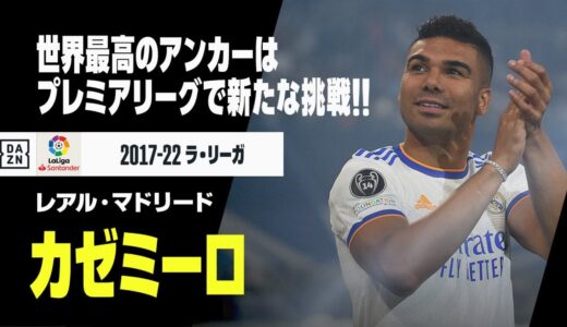 【カゼミーロ（レアル・マドリード）プレー集】マンチェスター・ユナイテッド移籍決定！世界最高のアンカーのラ・リーガ時代をプレイバック！｜ラ・リーガ 2017-22