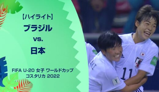 【ハイライト】ブラジル vs. 日本｜FIFA U-20 女子 ワールドカップ コスタリカ 2022 準決勝-2