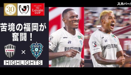 【ハイライト】「ヴィッセル神戸×アビスパ福岡」２０２２ＪリーグYBCルヴァンカップ プライムステージ 準々決勝 第1戦