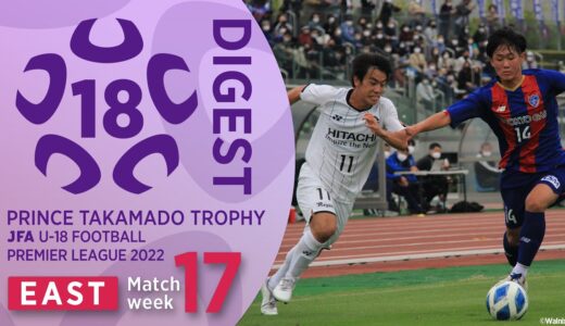 EAST 第17節ダイジェスト ｜ 高円宮杯 JFA U-18 サッカープレミアリーグ2022