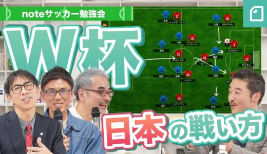 ワールドカップで日本代表はいかに世界と戦うべきか。開幕直前に豪華解説陣と占う。 #noteサッカー勉強会 vol.4【倉敷保雄さん・小澤一郎さん・中山淳さん・粕谷秀樹さん】