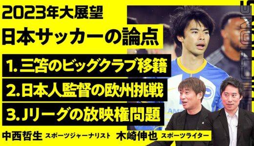 【サッカー大展望2023】三笘のビッグクラブ移籍／森保監督は欧州クラブに行って欲しかった／ベンゲルの教え／パスは未来に出す／年代超えた育成／ABEMAへの期待／キャンセルする勇気【中西哲生×木崎伸也】