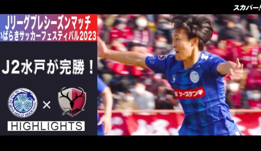 【ハイライト】Ｊリーグプレシーズンマッチいばらきサッカーフェスティバル2023「水戸ホーリーホック×鹿島アントラーズ」