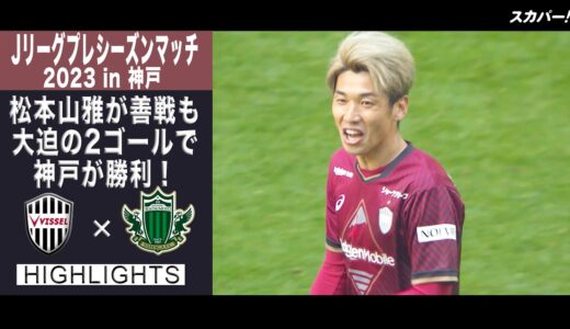 【ハイライト】Ｊリーグプレシーズンマッチ2023 in神戸「ヴィッセル神戸×松本山雅FC」