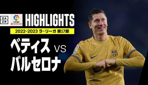 【ベティス×バルセロナ｜ハイライト】ハフィーニャ＆レヴァンドフスキ弾でバルセロナは勝ち点50に到達！｜ラ・リーガ第17節｜2022-23