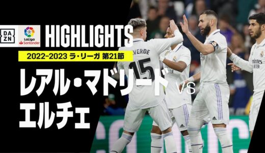 【レアル・マドリード×エルチェ｜ハイライト】クラブW杯制覇のマドリーが4発快勝！｜ラ・リーガ 第21節 | 2022-23シーズン