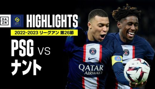 【PSG×ナント｜ハイライト】エンバペがクラブ歴代最多の201ゴール！PSGは4発快勝で3連勝！｜リーグアン第26節｜2022-23