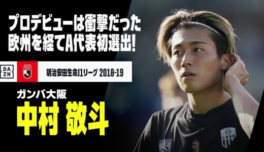 【日本代表初選出｜中村 敬斗（ガンバ大阪）】17歳、プロデビューは衝撃だった。欧州で揉まれた22歳、ついにA代表の舞台へ！！｜2018,2019明治安田生命Jリーグ