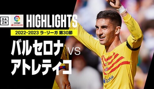 【バルセロナ×アトレティコ｜ハイライト】フェラン・トーレスが決勝弾！ウノゼロ勝利のバルサが上位対決制す！｜ラ・リーガ 第30節 | 2022-23シーズン