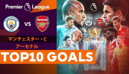 【TOP10 GOALS】プレミアリーグ第33節 マンチェスター・シティvsアーセナルの首位攻防戦は4月26日(水)28時キックオフ！ 果たして運命やいかに…