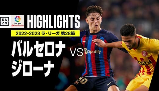 【バルセロナ×ジローナ｜ハイライト】首位バルサはジローナの牙城を最後まで崩せず勝ち点1にとどまる｜ラ・リーガ 第28節 | 2022-23シーズン