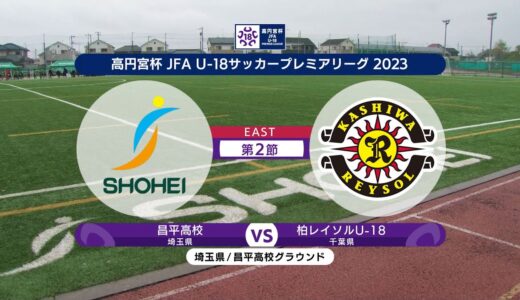 【ハイライト】昌平高校 vs. 柏レイソルU-18 | 高円宮杯 JFA U-18 サッカープレミアリーグ2023 EAST 第2節-1